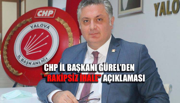 CHP İL BAŞKANI GÜREL’DEN ”RAKİPSİZ İHALE” AÇIKLAMASI