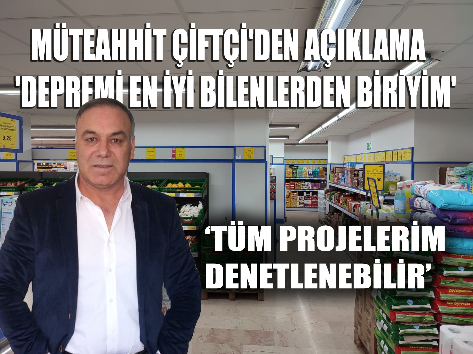MÜTEAHHİT ÇİFTÇİ:’DEPREMİ EN İYİ BİLENLERDENİM’