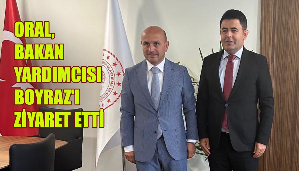 ORAL, BAKAN YARDIMCISI BOYRAZ’I ZİYARET ETTİ