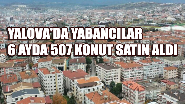 YALOVA’DA 507 KONUT YABANCILARA SATILDI