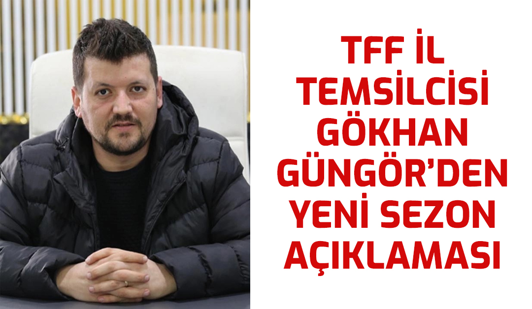 TFF Temsilcisi Gökhan Güngör’den Yeni Sezon Açıklaması