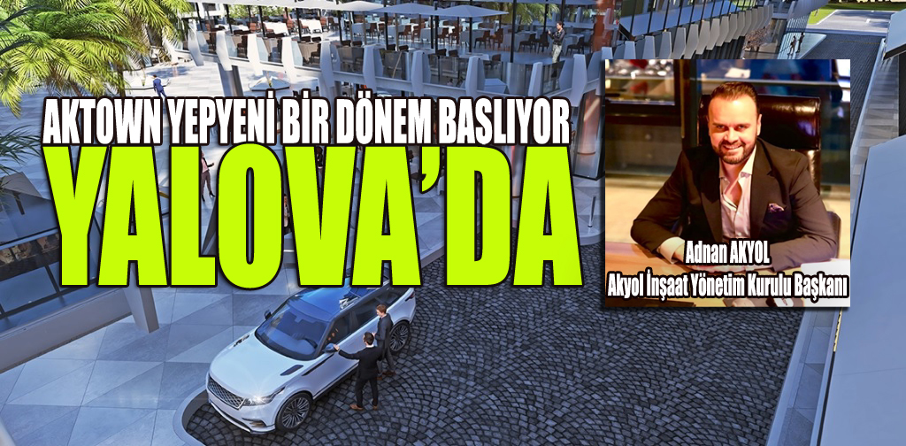 AKYOL:’YALOVA, ÜRETİMİ VE LOKASYONUYLA ÜLKEMİZİN SAYILI İLLERİNDEN BİRİSİDİR’