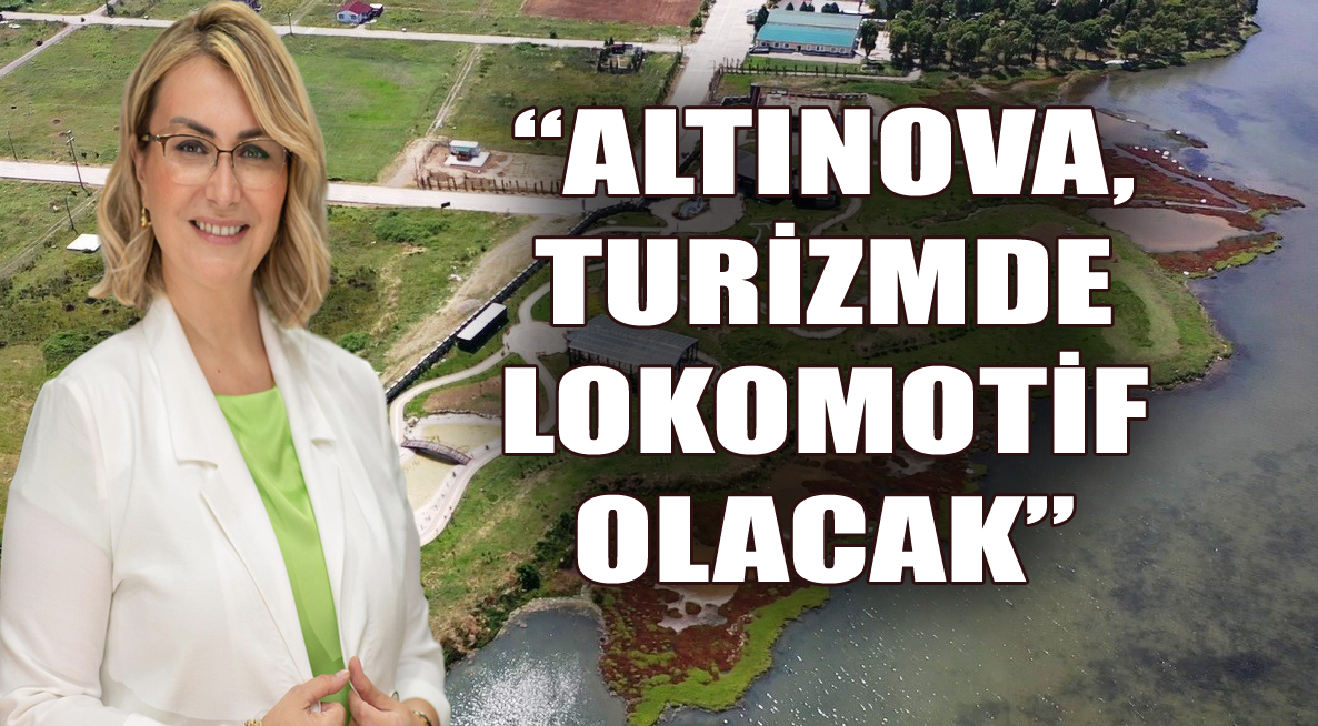 “ALTINOVA, TURİZMDE LOKOMOTİF OLACAK”