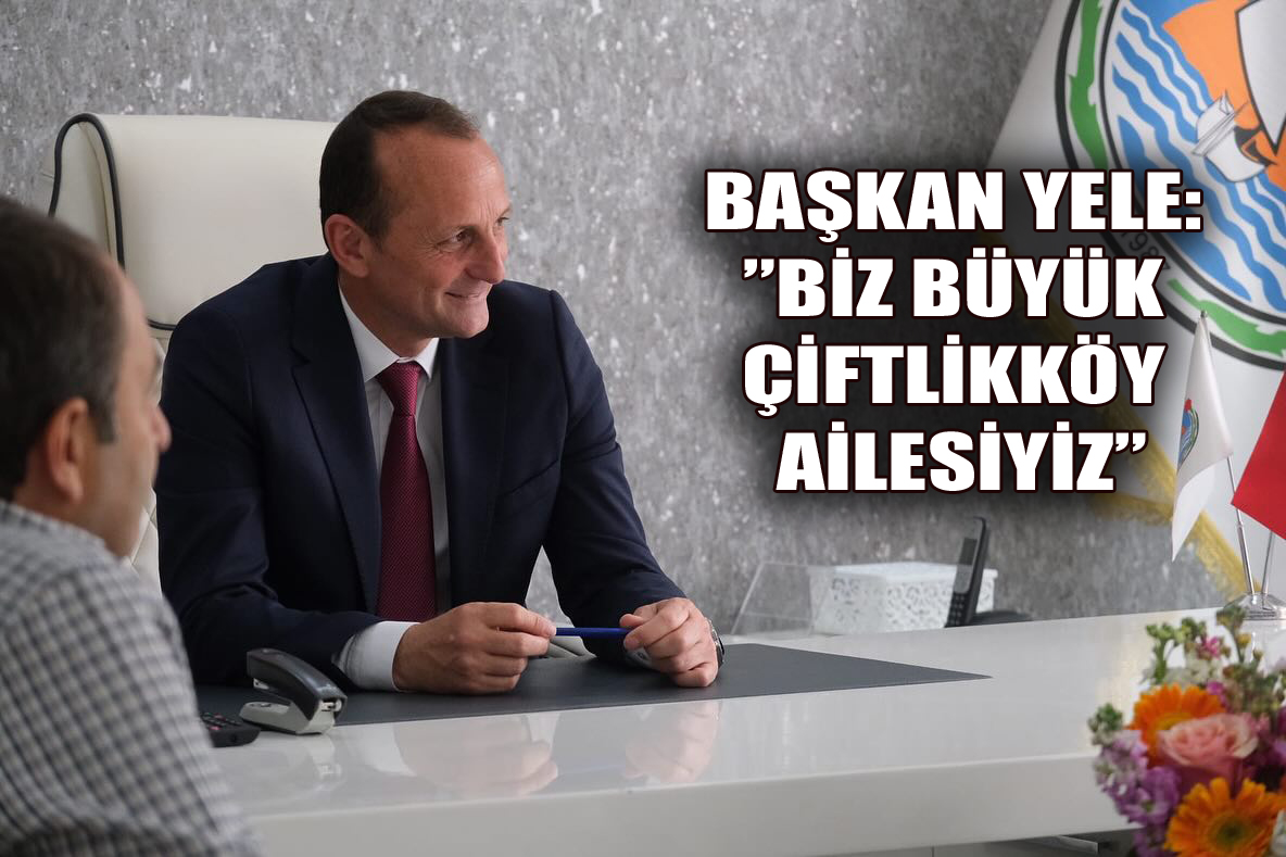 YELE:”BİZ BÜYÜK ÇİFTLİKKÖY AİLESİYİZ”