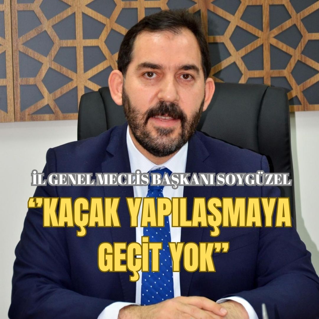 SOYGÜZEL:‘’KAÇAK YAPILAŞMAYA GÖZ AÇTIRMAYACAĞIZ’’