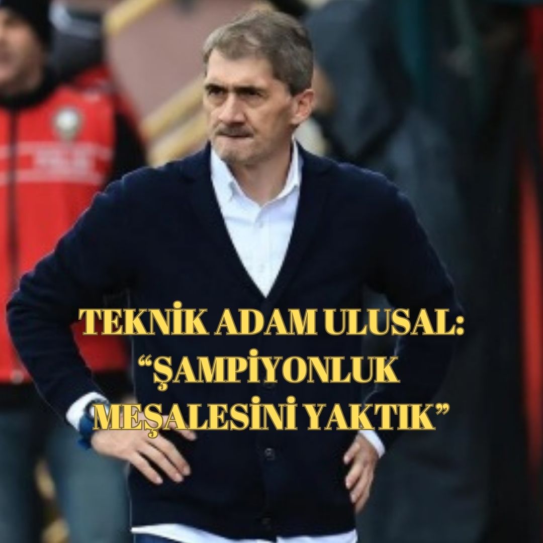 ULUSAL: “BU İNANÇ, BU BİRLİKTELİK BİZİ ŞAMPİYONLUĞA TAŞIYACAK”