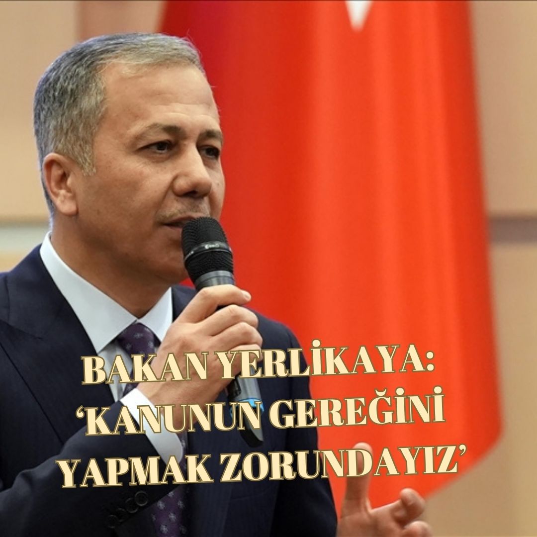 BAKAN YERLİKAYA: ‘HUKUK BANA NE YETKİ VERİYORSA SONUNA KADAR KULLANACAĞIM’