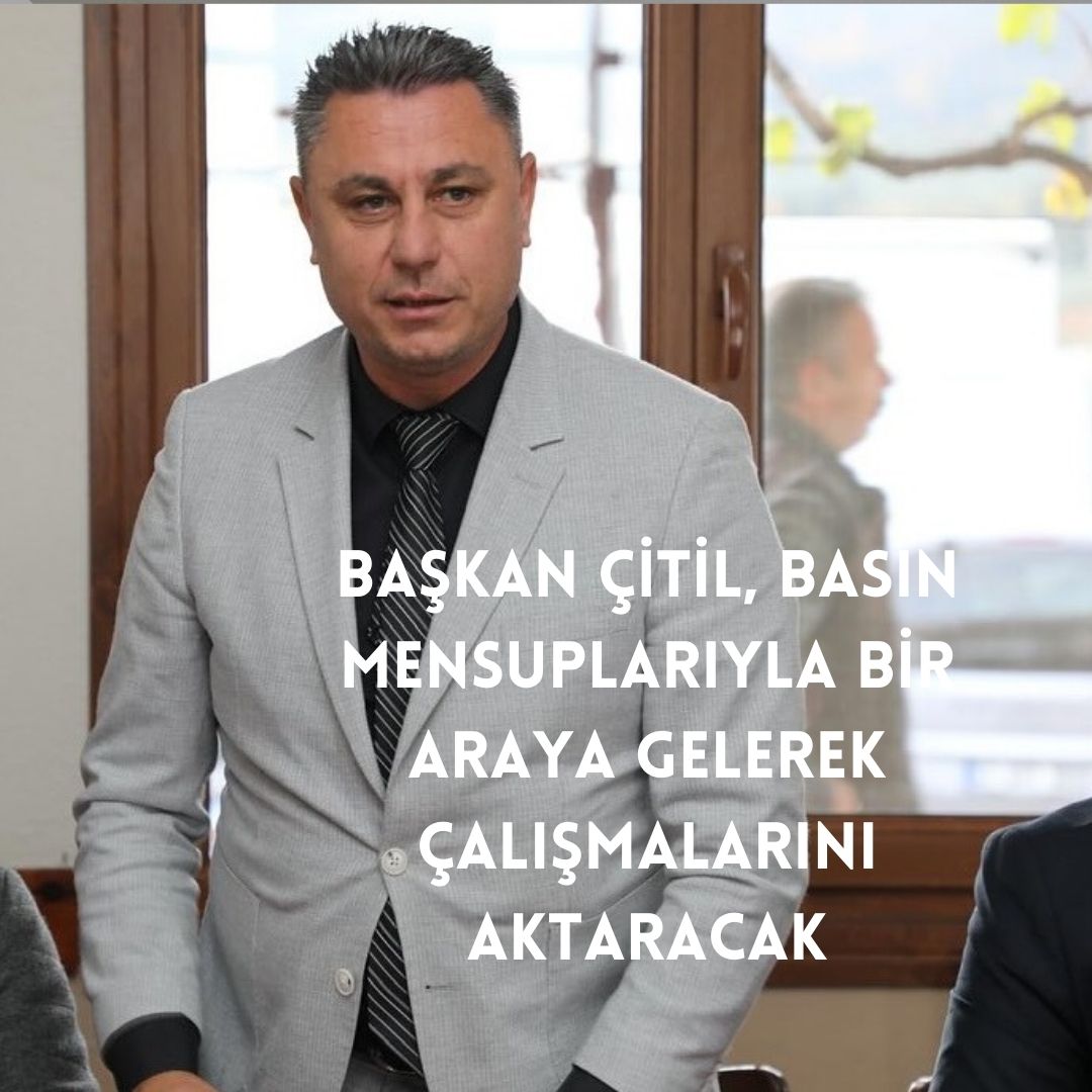 BAŞKAN ÇİTİL, YAPILAN ÇALIŞMALARI AKTARACAK