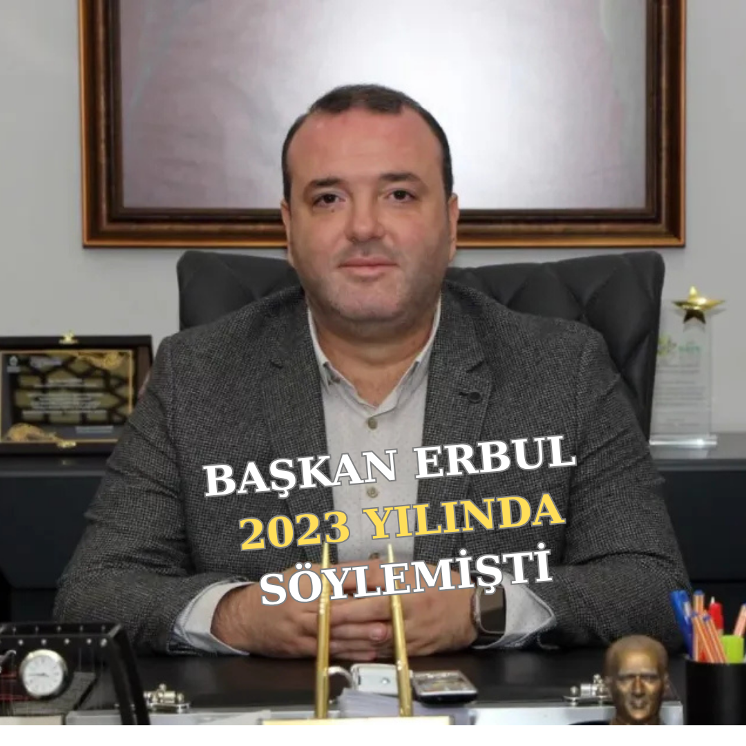 BAŞKAN ERBUL’UN 2023’TE SÖYLEDİĞİ, BUGÜN HAYATA GEÇTİ!