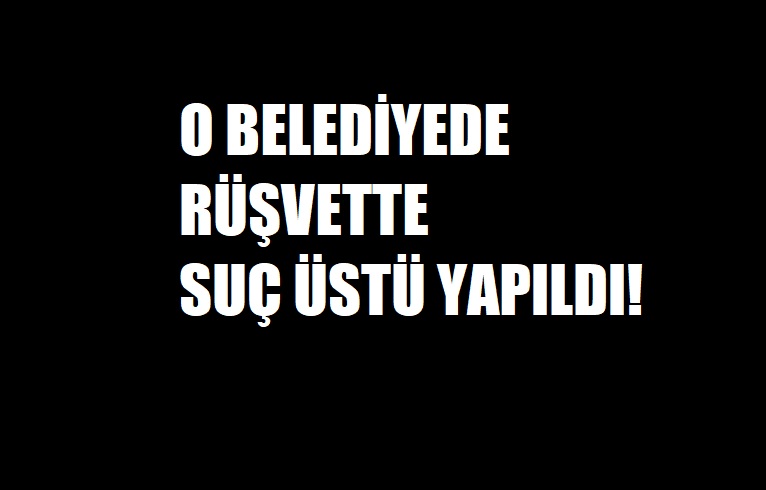 VİDEO HABER: O BELEDİYEYE RÜŞVETTE SUÇÜSTÜ!