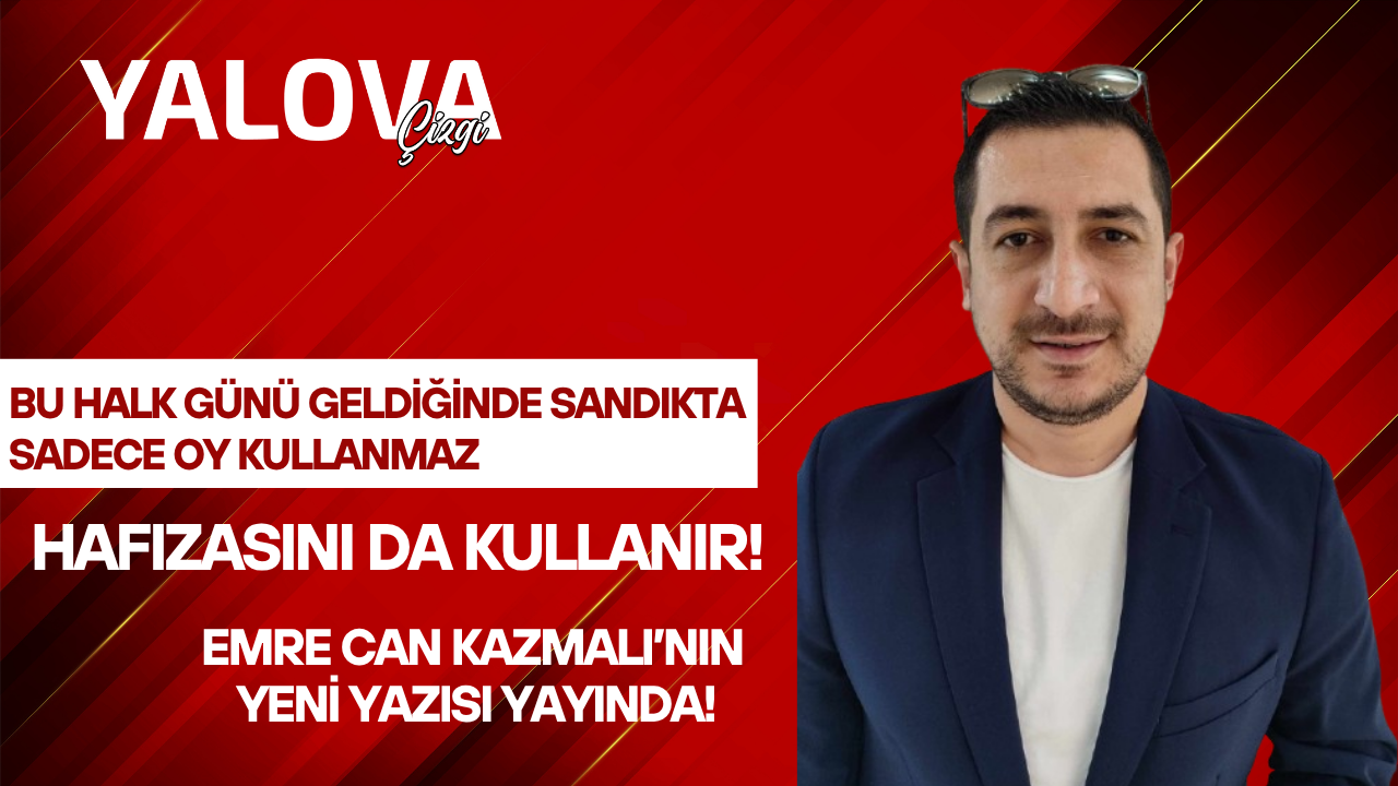 BU HALK GÜNÜ GELDİĞİNDE SANDIKTA SADECE OY KULLANMAZ, HAFIZASINI DA KULLANIR!