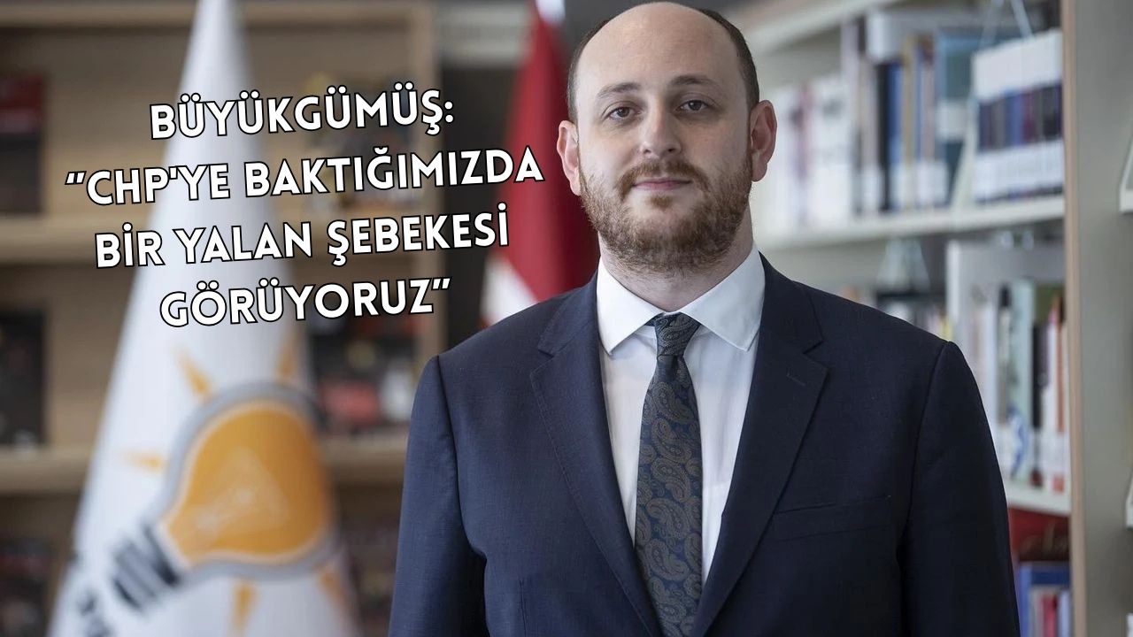 BÜYÜKGÜMÜŞ:“CHP, YALAN ÜZERİNE SİYASET KURUYOR”