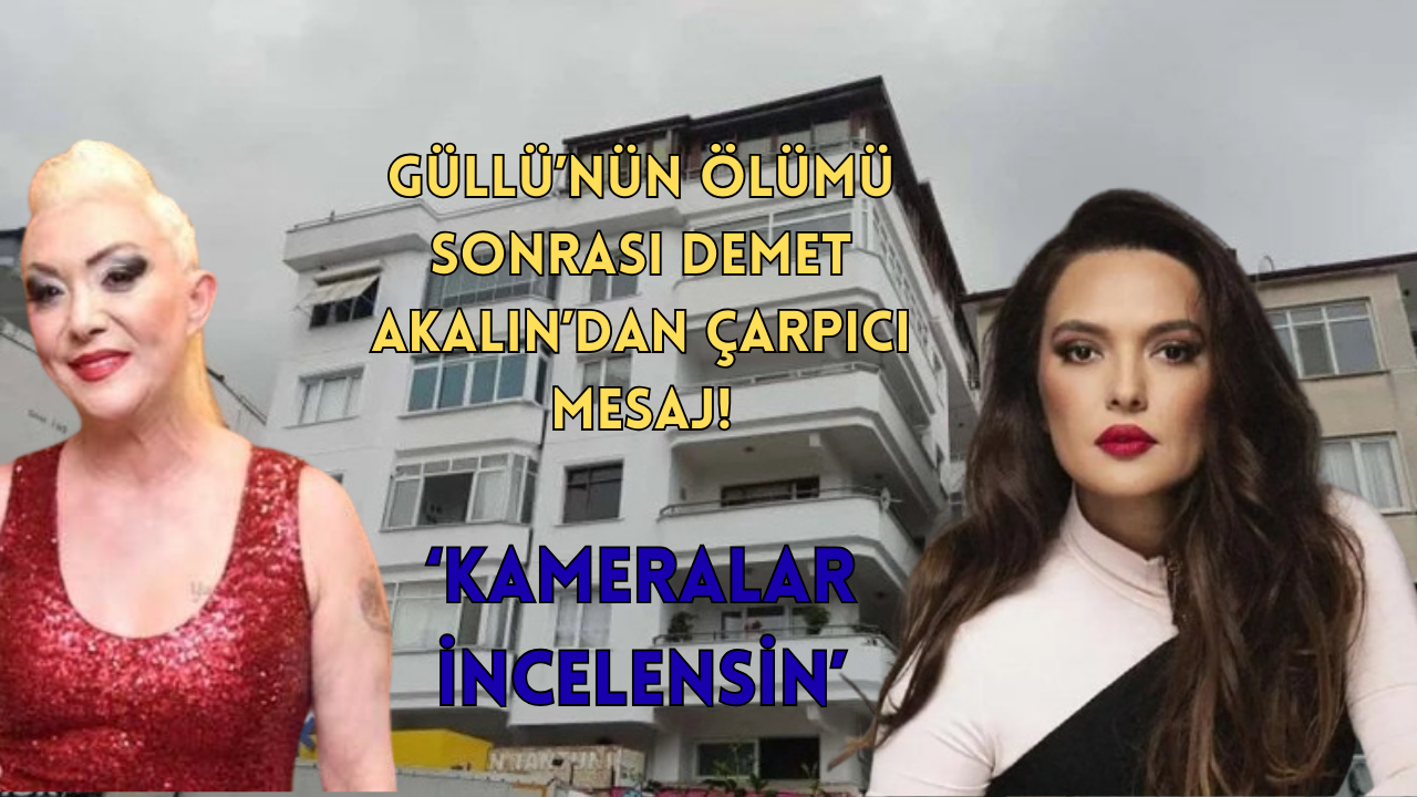 DEMET AKALIN’DAN GÜLLÜ’NÜN ÖLÜMÜNE DİKKAT ÇEKEN MESAJ: “UMARIM KAMERA KAYITLARI İNCELENİR”