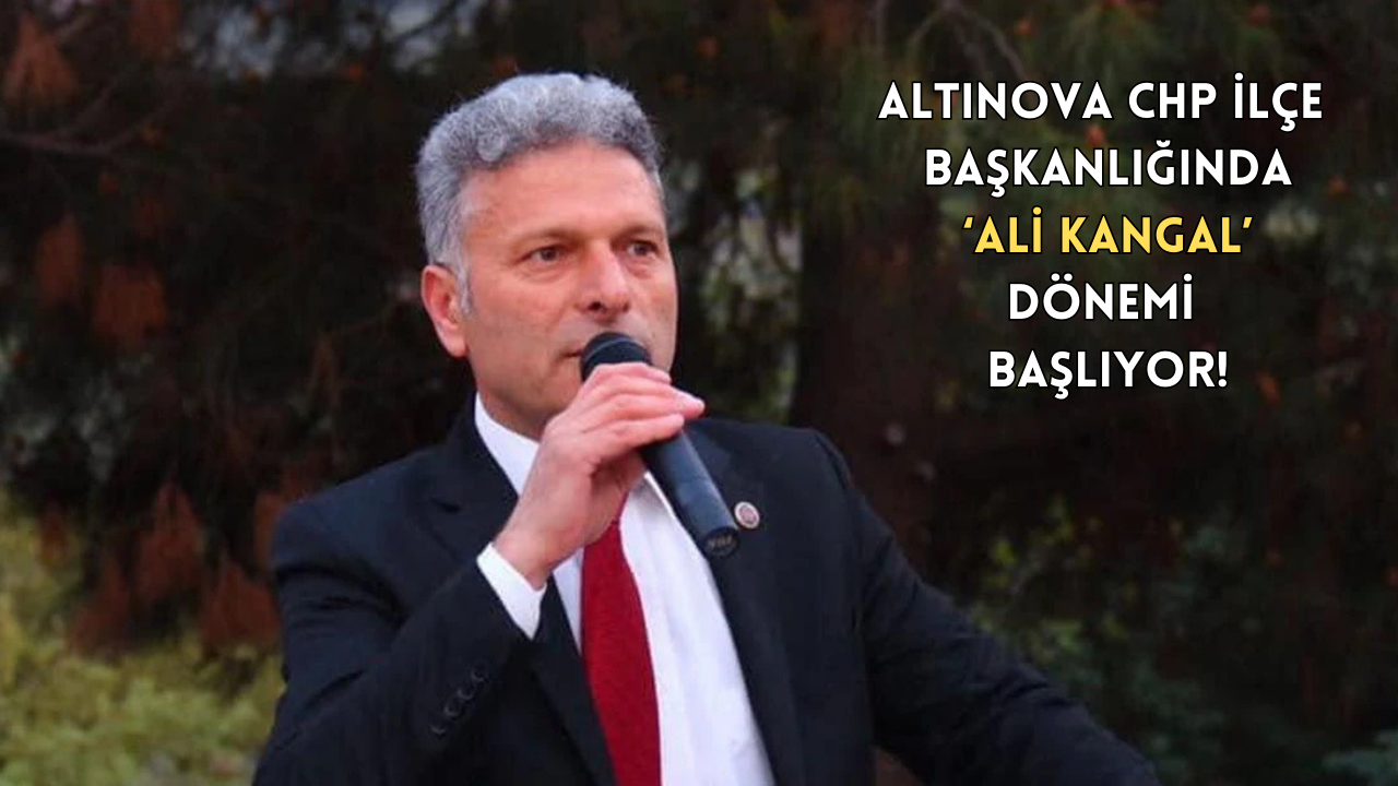 ALİ KANGAL, CHP ALTINOVA İLÇE BAŞKANI SEÇİLDİ