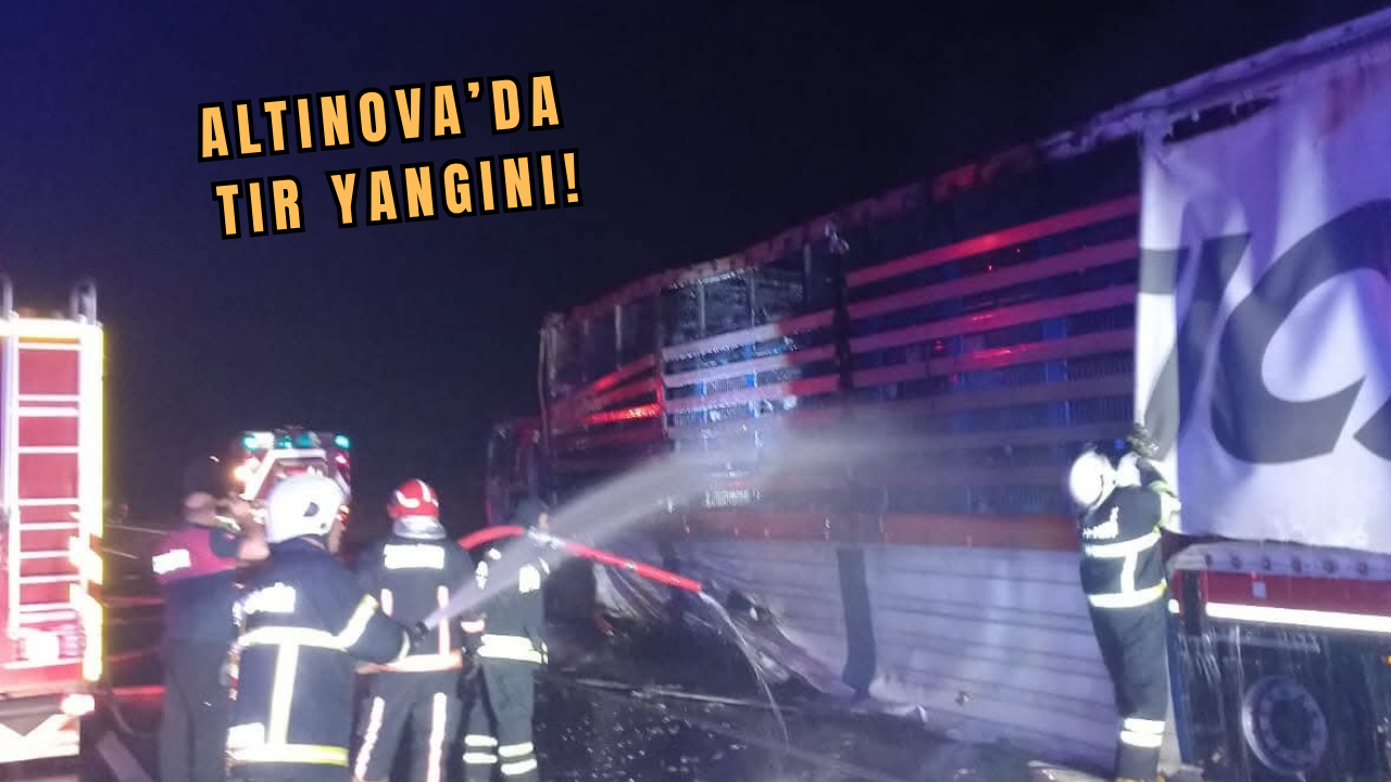 VİDEO HABER: ALTINOVA’DA TIR YANGINI