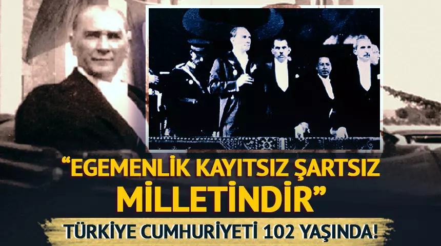 TÜRKİYE CUMHURİYETİ 102 YAŞINDA.. ”EGEMENLİK KAYITSIZ ŞARTSIZ MİLLETİNDİR”