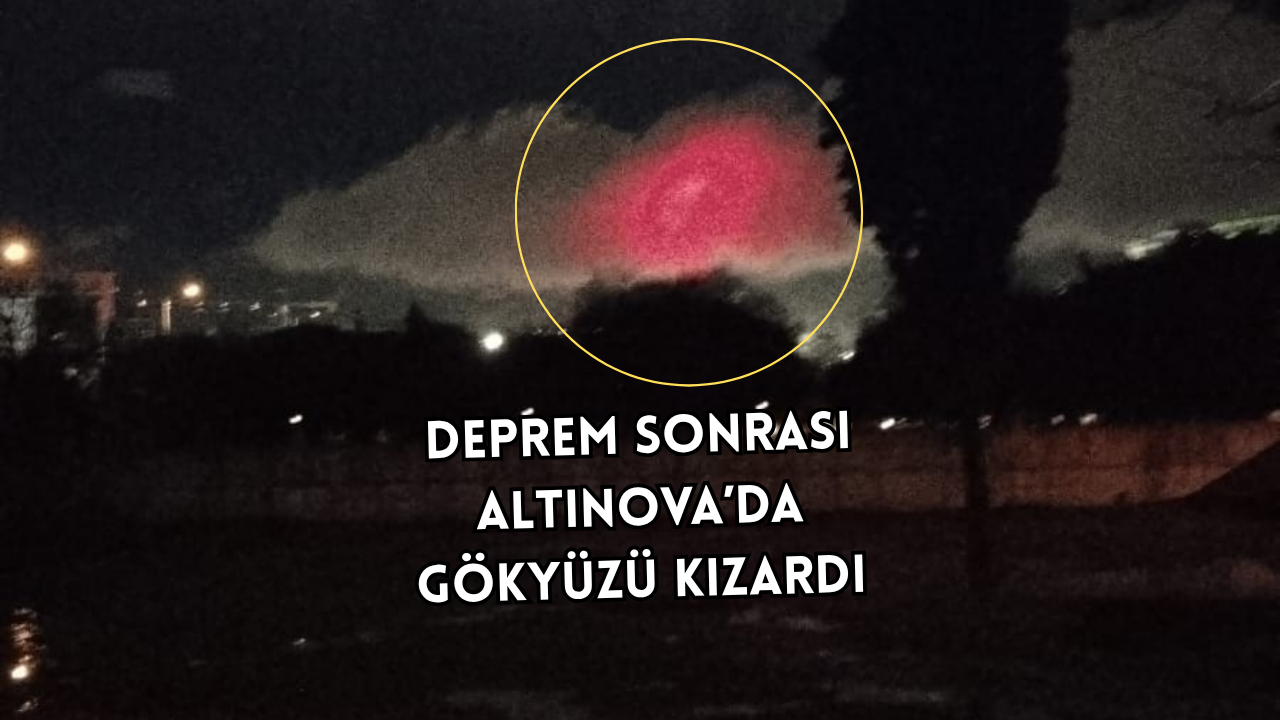 DEPREM SONRASI ALTINOVA’DA GÖKYÜZÜ KIRMIZIYA BÜRÜNDÜ!
