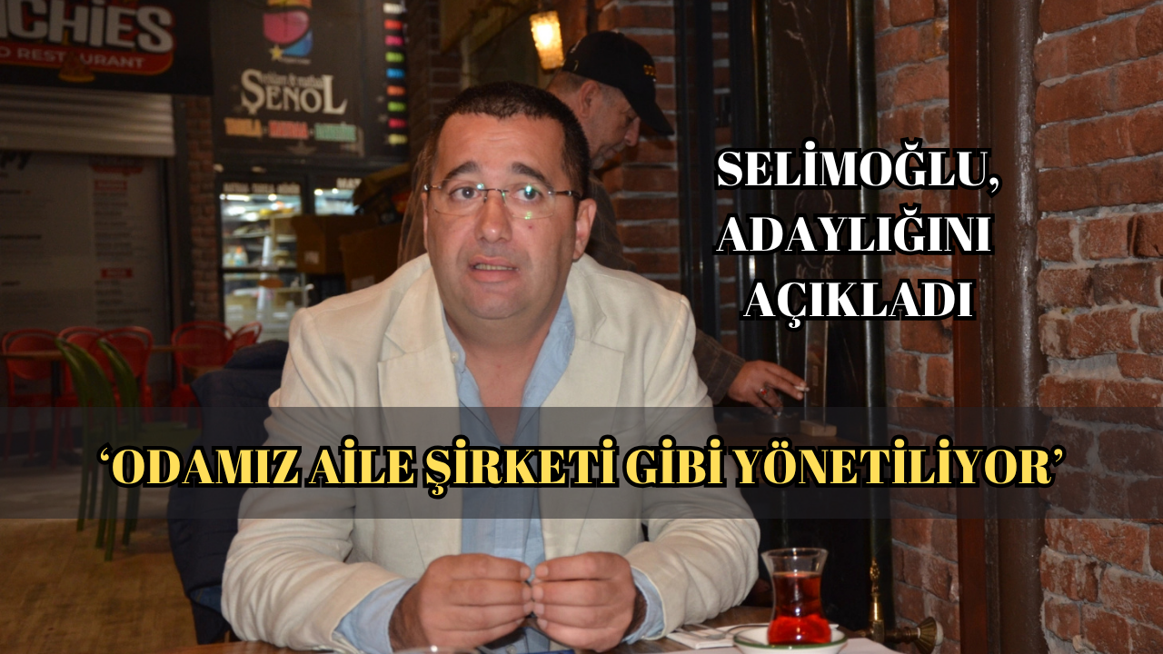 ERŞEN SELİMOĞLU:“ODA YÖNETİMİ 1991’DEN BU YANA AYNI YÖNETİM TARAFINDAN İDARE EDİLİYOR”