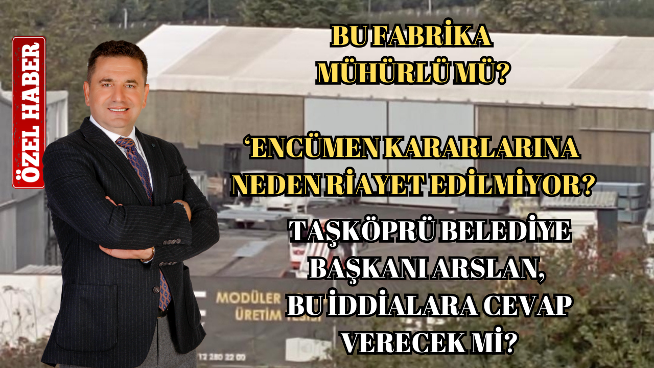 TAŞKÖPRÜDEKİ O FABRİKADA MÜHÜRLER SÖKÜLDÜ MÜ?