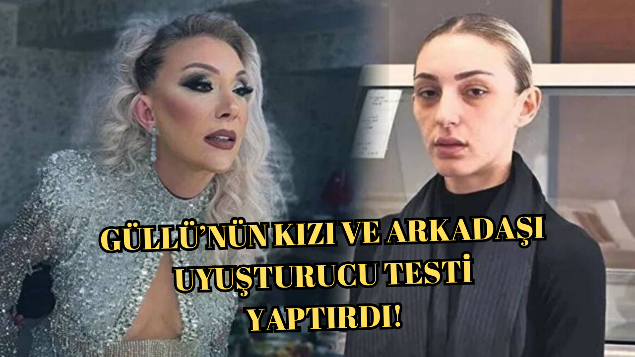 GÜLLÜ’NÜN KIZI VE ARKADAŞI UYUŞTURUCU TESTİ YAPTIRDI!