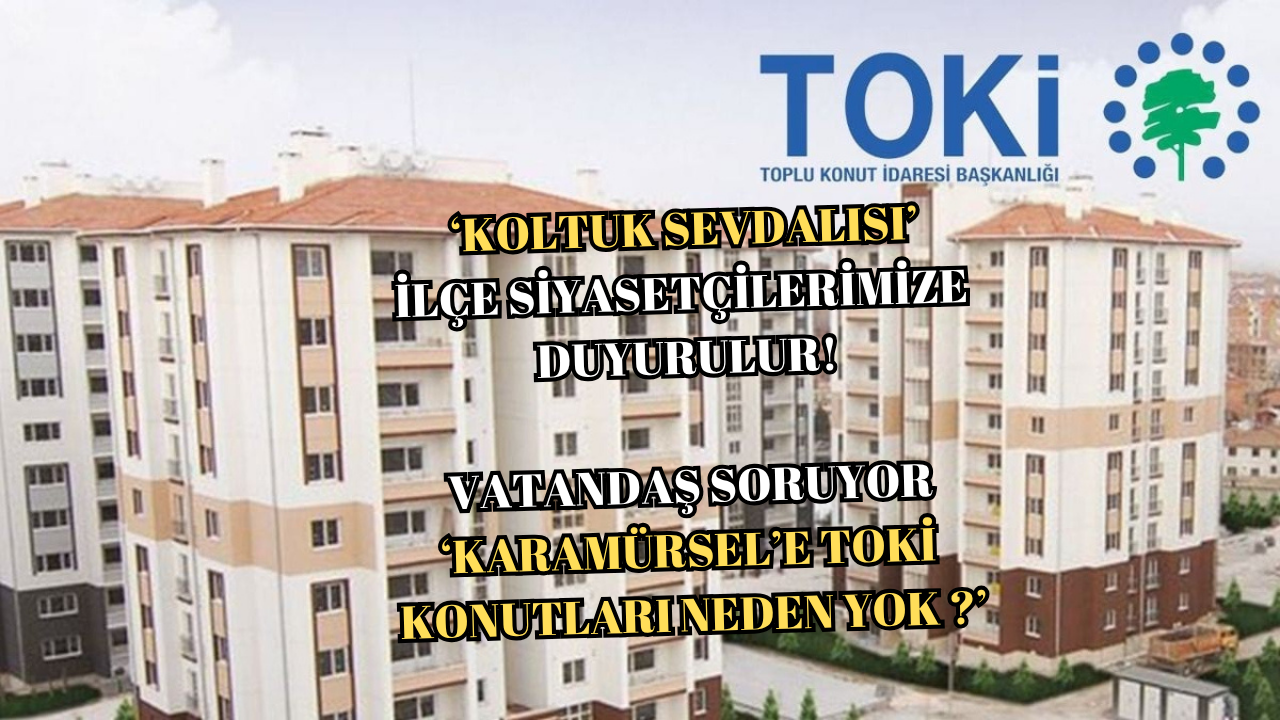 KARAMÜRSEL’DE TOKİ HAYAL OLDU!.. KARAMÜRSEL “ÜVEY EVLAT MI?”