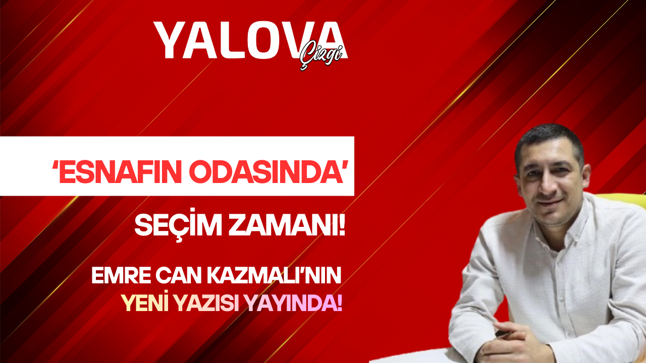 ‘ESNAFIN ODASINDA’ SEÇİM ZAMANI!