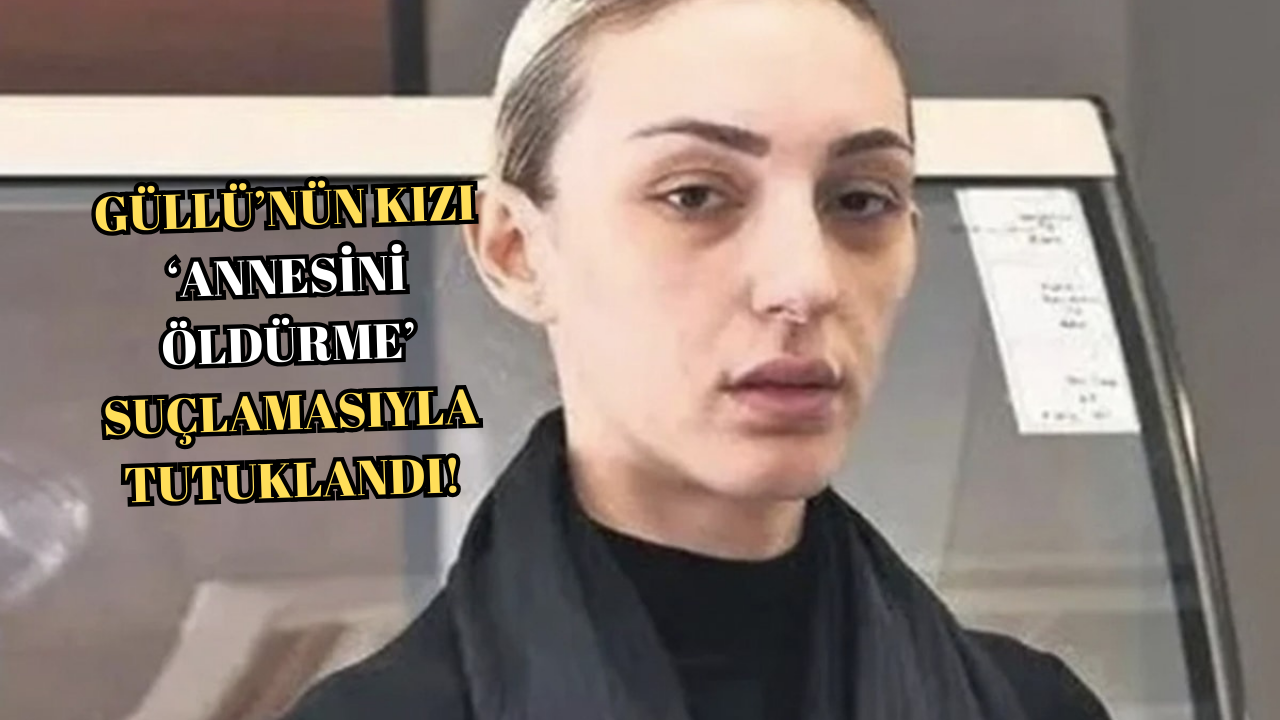 GÜLLÜ’NÜN KIZI TUĞYAN ÜLKEM GÜLTER TUTUKLANDI!