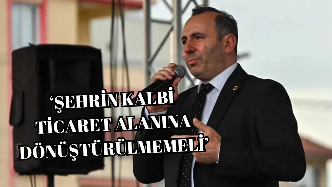 MUSTAFA TUTUK:‘ŞEHRİN KALBİ KORUNMALIDIR’