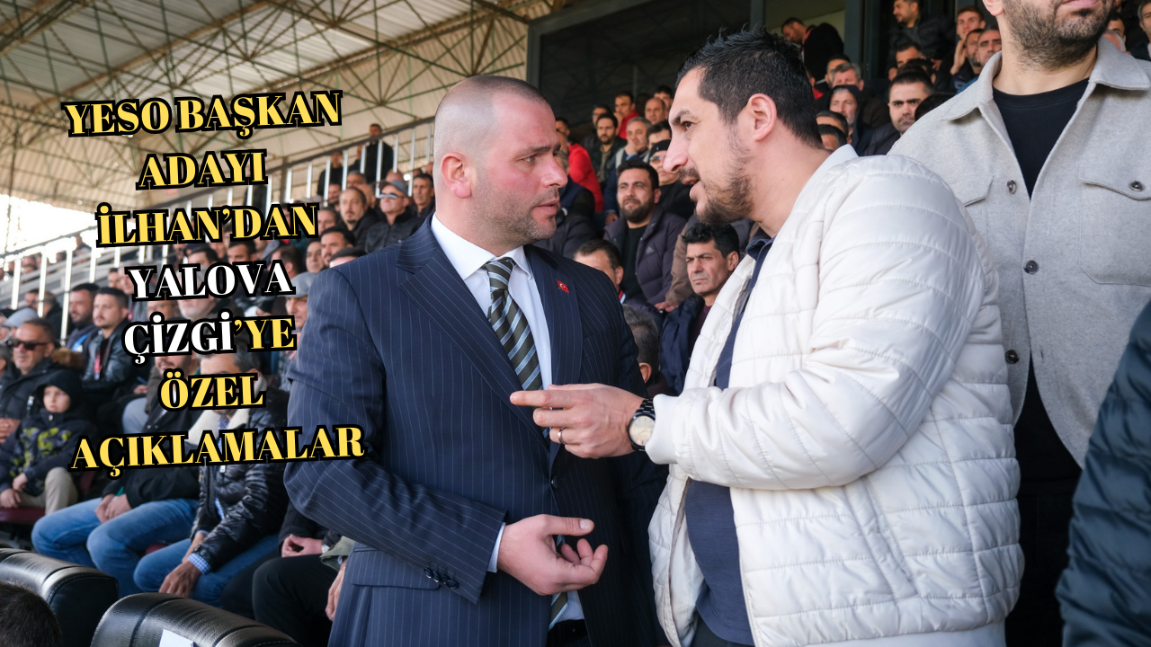 YESO BAŞKAN ADAYI İLHAN:“BİZİ ESNAFLARIMIZIN YANLARINDA BULACAKLAR, MASADA DEĞİL”