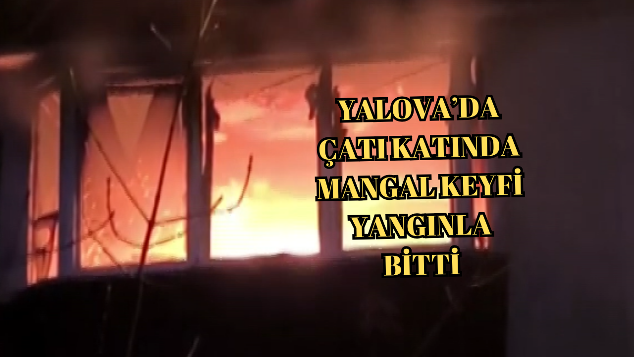 YALOVA’DA ÇATI KATINDA MANGAL FACİASI: 5 KATLI BİNADA YANGIN PANİĞİ