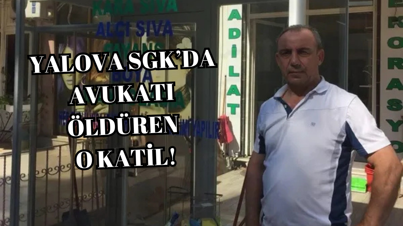 DAVAYI KAYBETTİ, YALOVA’DA SGK AVUKATINI ÖLDÜRDÜ!