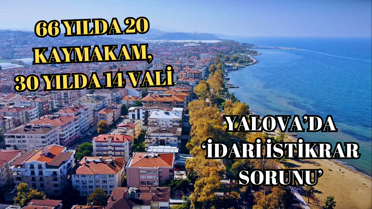 YALOVA’DA 66 YILDA 20 KAYMAKAM,30 YILDA 14 VALİ