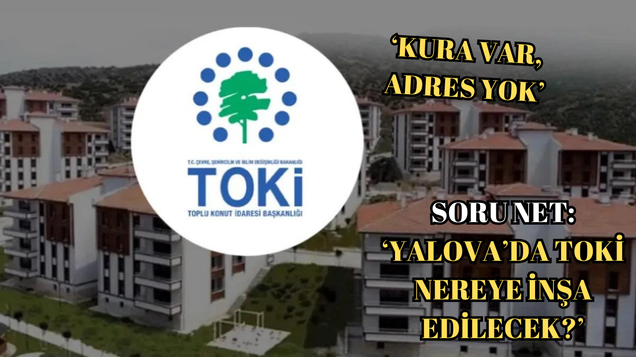 YALOVA’DA TOKİ TARTIŞMASI BÜYÜYOR..