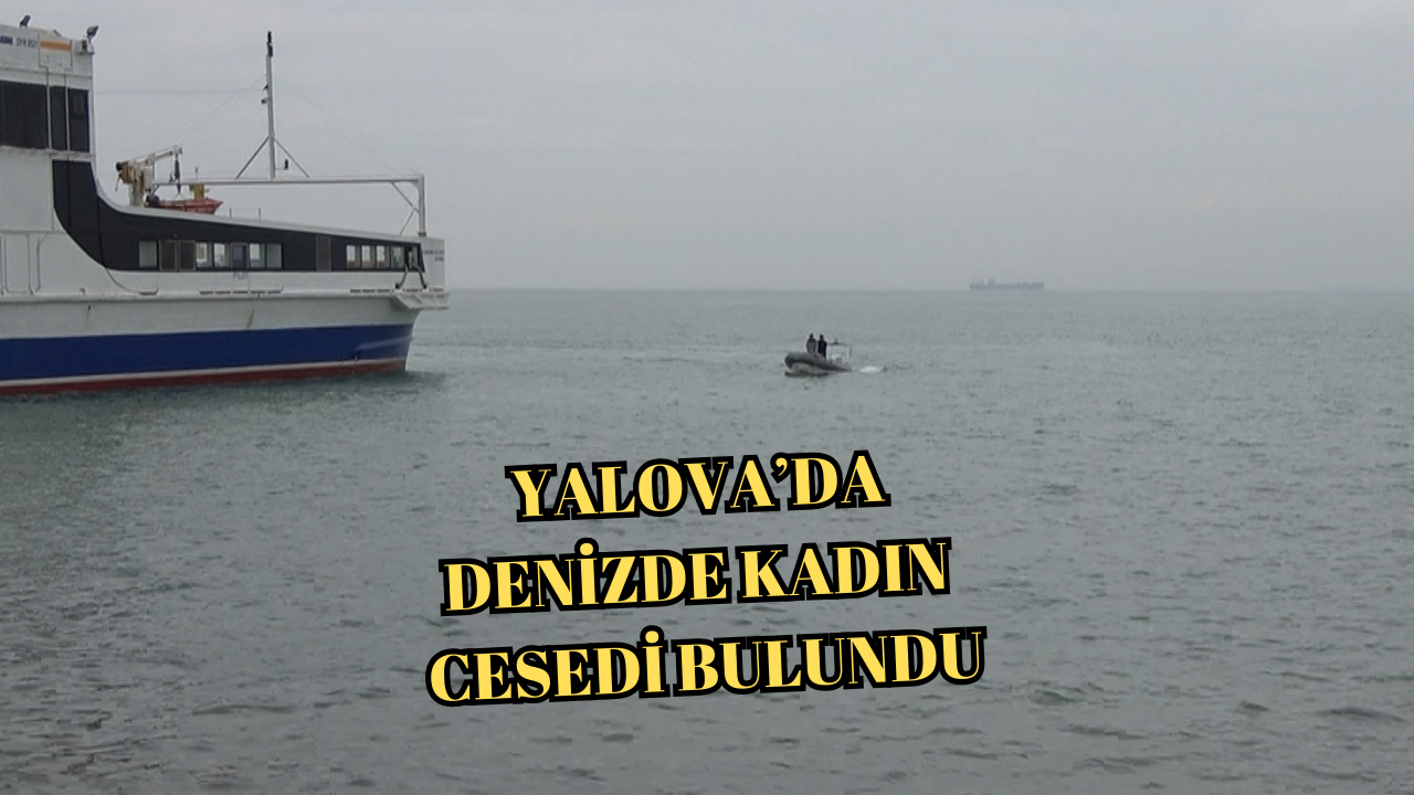YALOVA’DA FERİBOT İSKELESİ AÇIKLARINDA KADIN CESEDİ BULUNDU