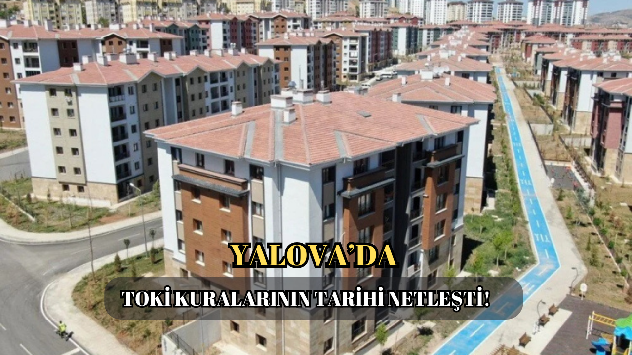TOKİ YALOVA KURA ÇEKİLİŞİ NE ZAMAN? DETAYLAR BURADA