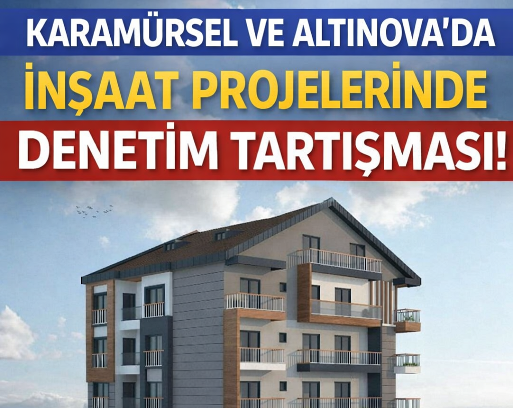 KARAMÜRSEL VE ALTINOVA’DA İNŞAAT PROJELERİNDE DENETİM TARTIŞMASI!