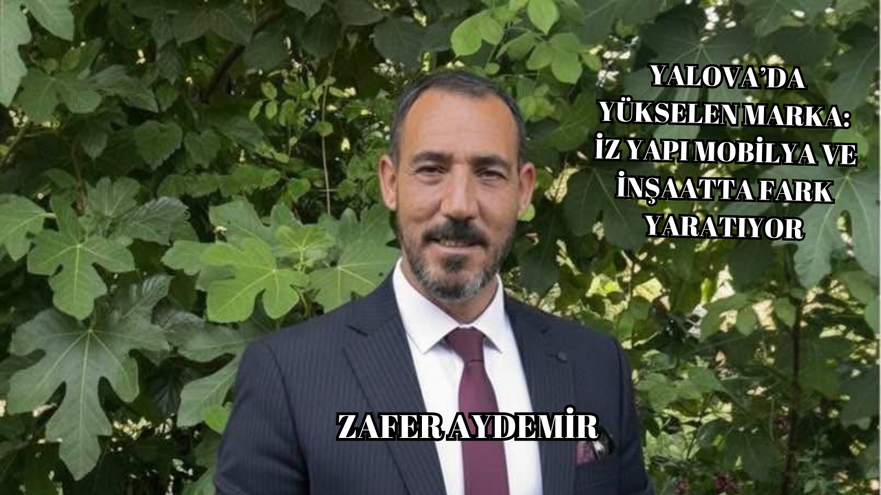 YALOVA’DA YÜKSELEN MARKA: İZ YAPI MOBİLYA VE İNŞAATTA FARK YARATIYOR