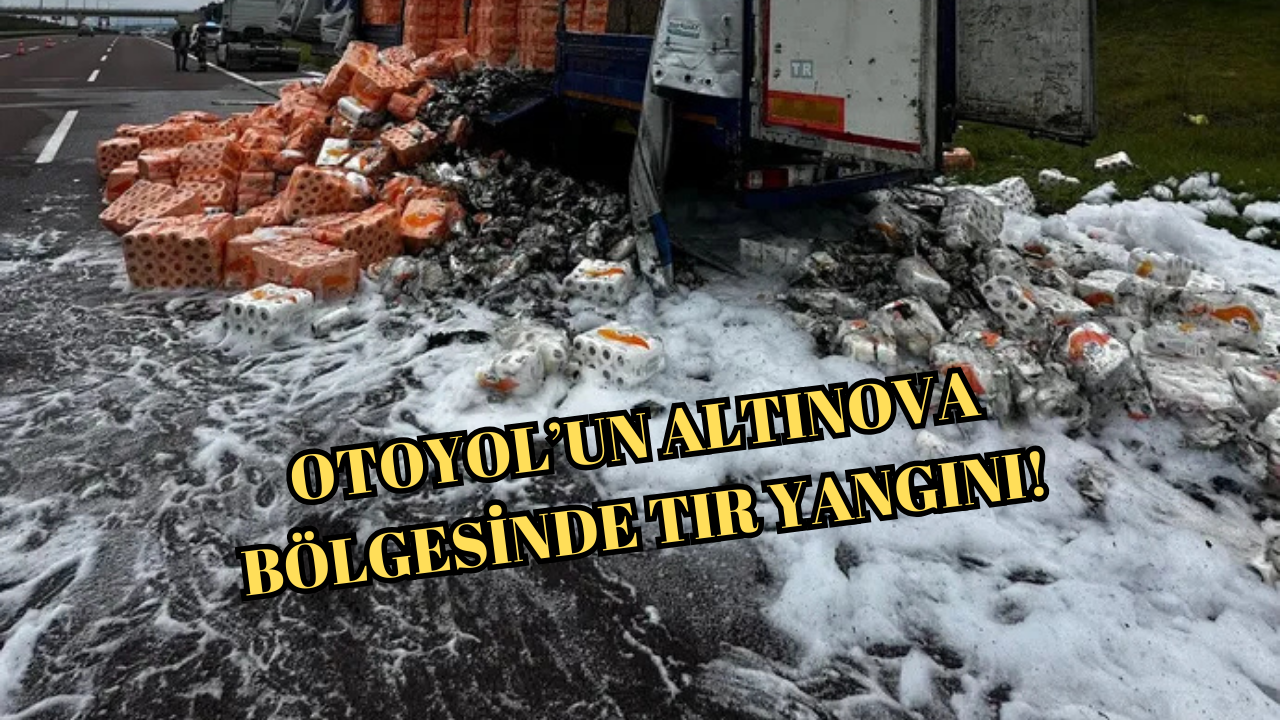 ALTINOVA’DA TIR YANGINI KORKUTTU!