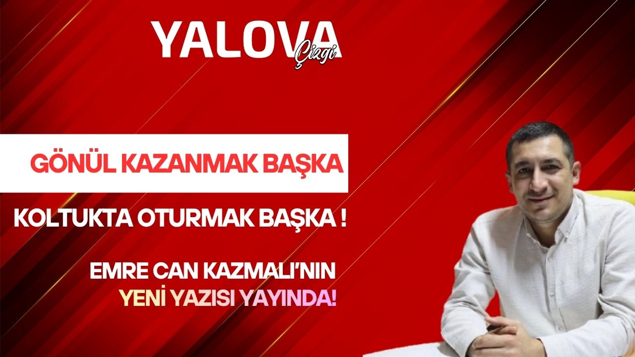 GÖNÜL KAZANMAK BAŞKA, KOLTUKTA OTURMAK BAŞKA…