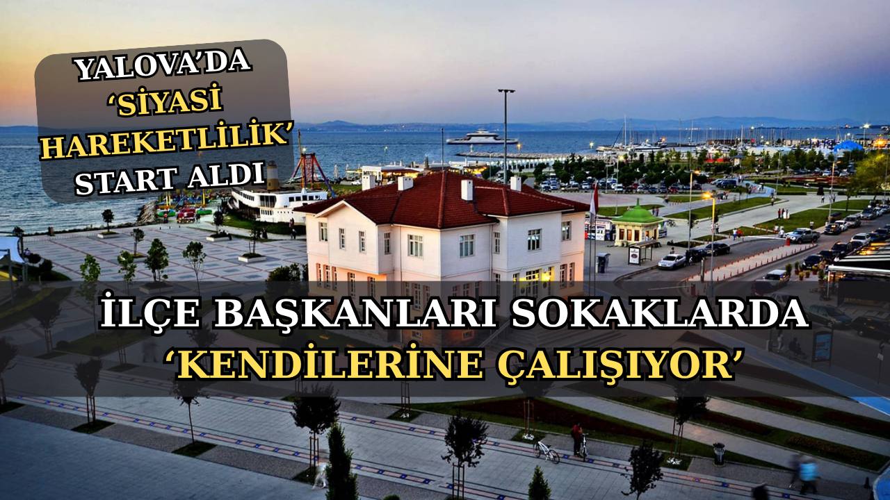 YALOVA’DA YEREL SEÇİM HAREKETLİLİĞİ ERKEN BAŞLADI