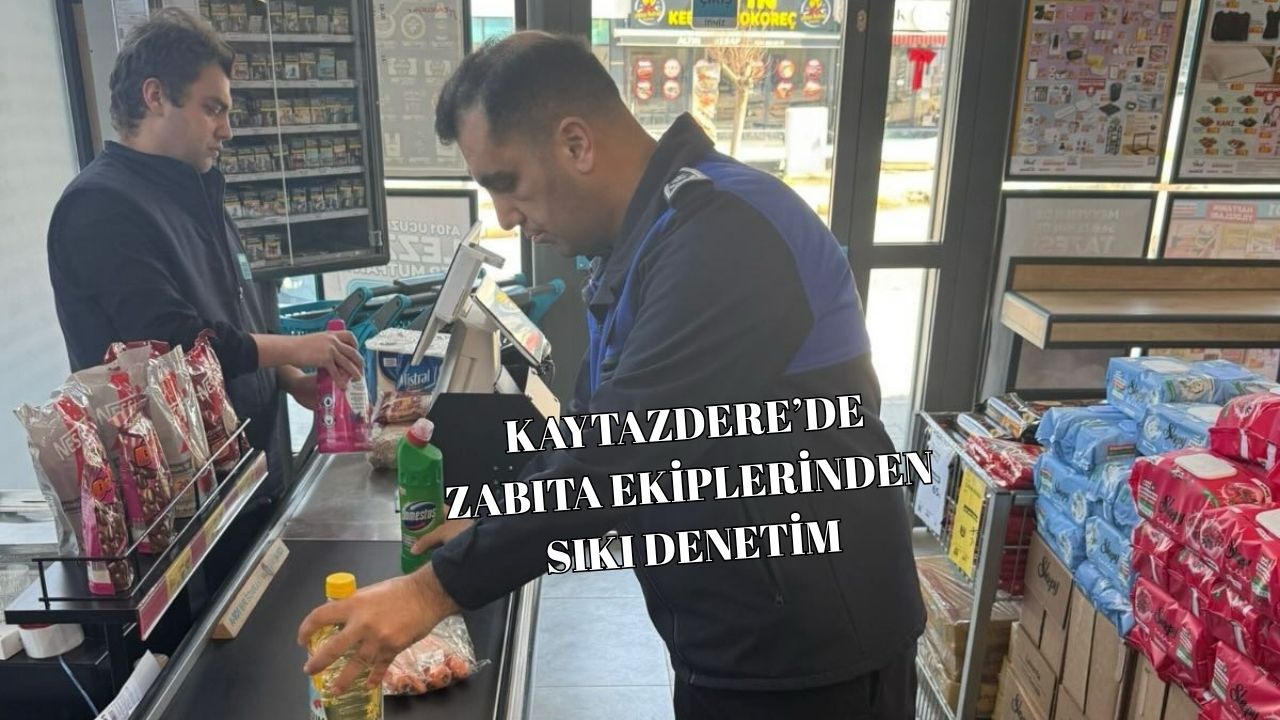 KAYTAZDERE BELEDİYESİ’NDEN SIKI ZABITA DENETİMİ!