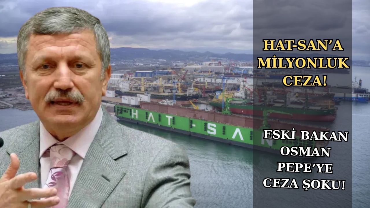 ESKİ BAKAN OSMAN PEPE’NİN TERSANESİNE 19,3 MİLYON TL CEZA