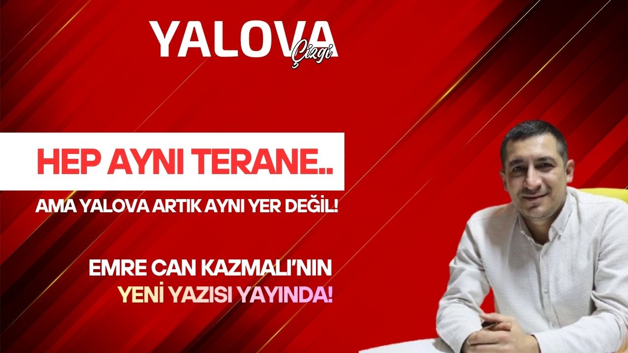 HEP AYNI TERANE… AMA YALOVA ARTIK AYNI YER DEĞİL