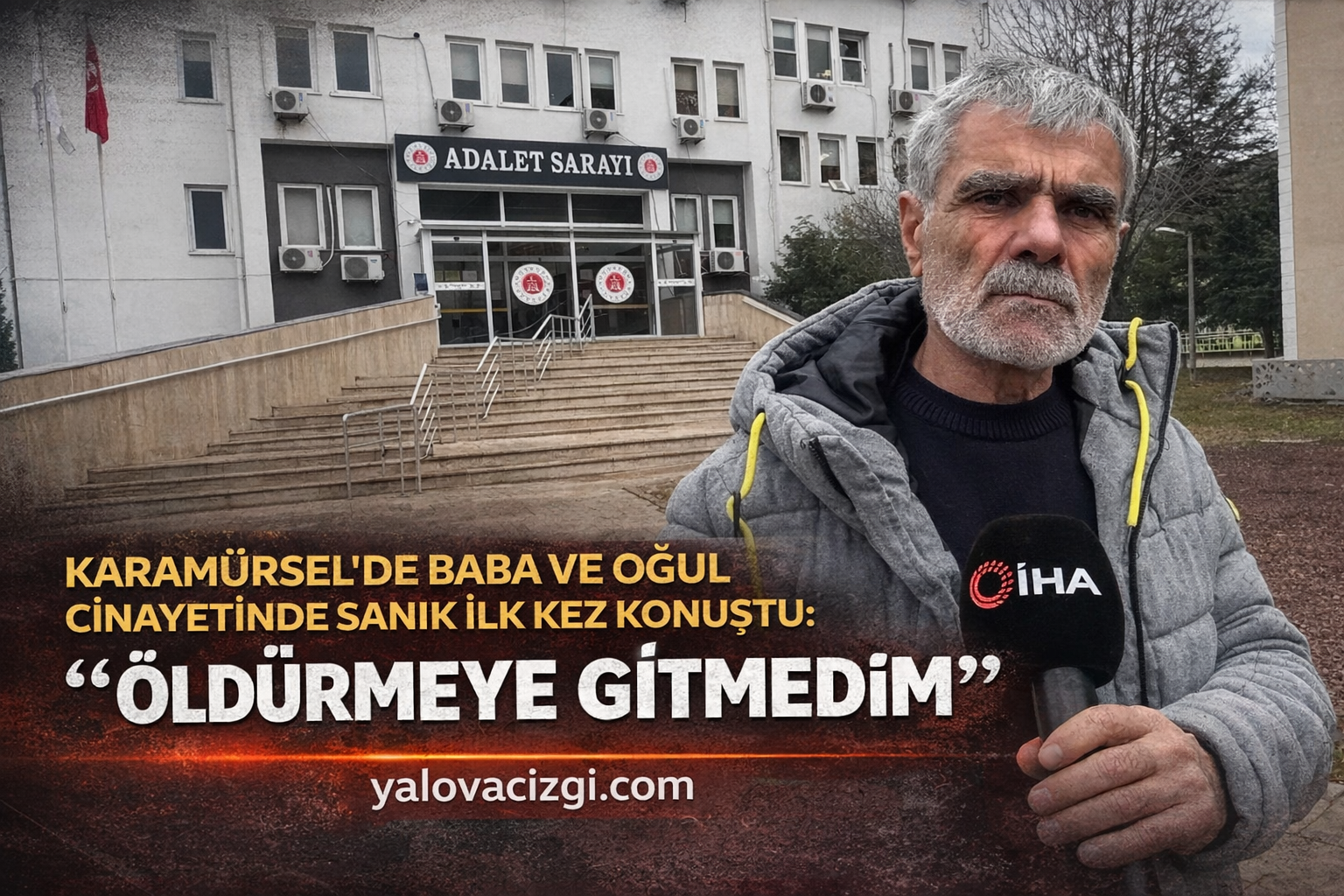 KARAMÜRSEL’DE BABA VE OĞUL CİNAYETİNDE SANIK İLK KEZ KONUŞTU:: “ÖLDÜRMEYE GİTMEDİM”