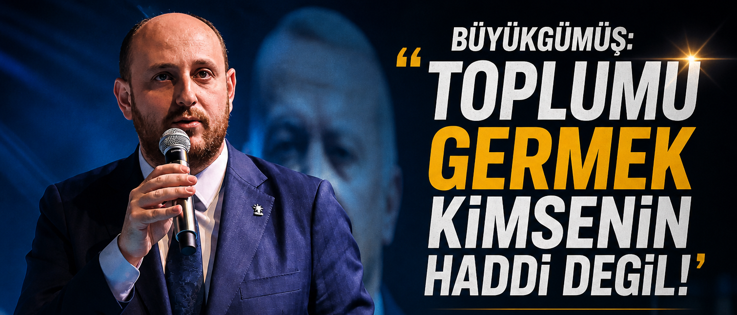 BÜYÜKGÜMÜŞ:“SİYASET BİR DAVA VE İDEAL MESELEDİR”