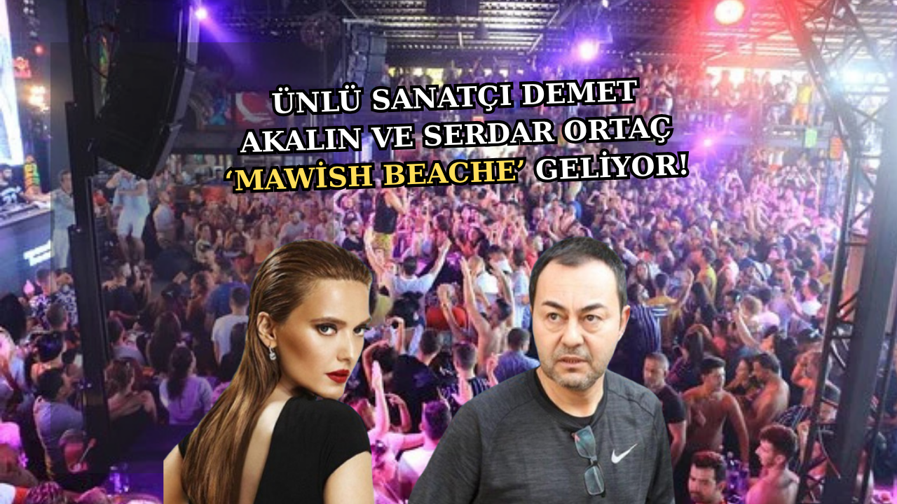 ÜNLÜ SANATÇILAR SERDAR ORTAÇ VE DEMET AKALIN MAWISH BEACH’TE SAHNE ALACAK