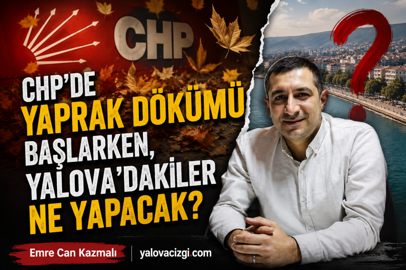 CHP'DE YAPRAK DÖKÜMÜ BAŞLARKEN, YALOVA'DAKİLER NE YAPACAK?