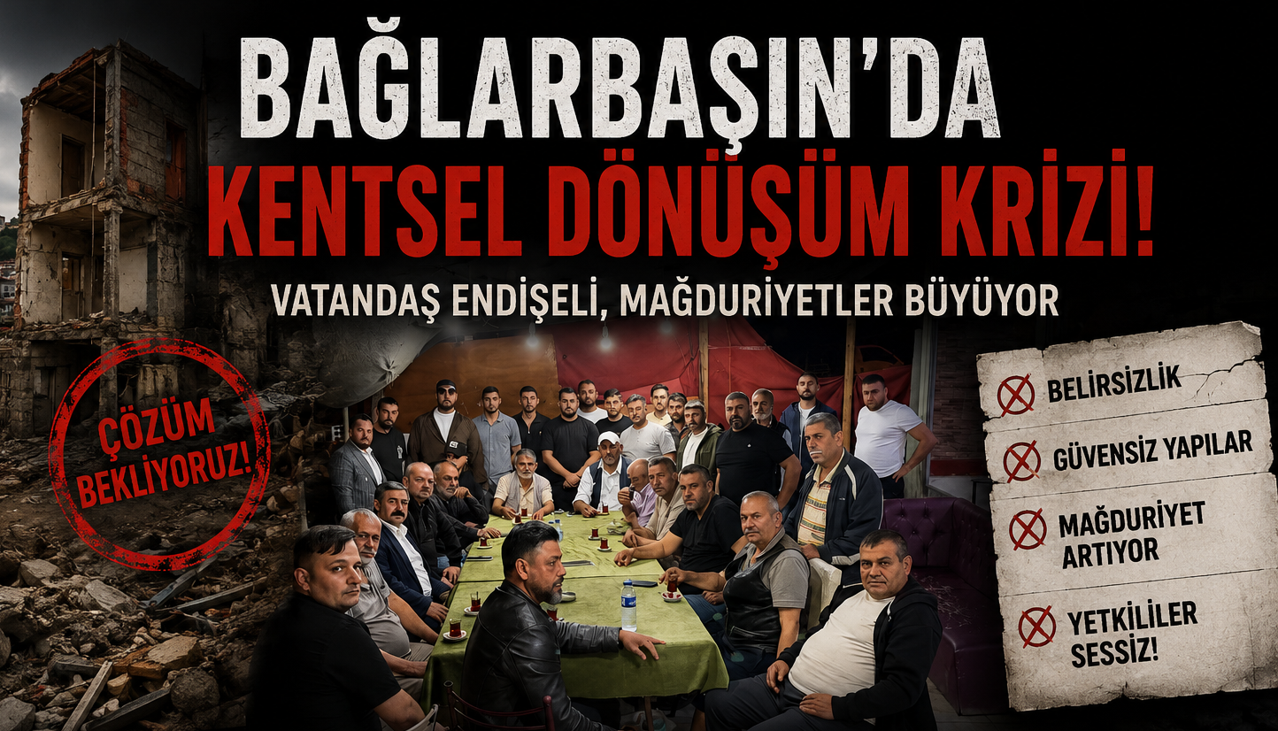 BAĞLARBAŞIN’DA KENTSEL DÖNÜŞÜM KRİZİ: VATANDAŞLAR SÜRECİN YAVAŞLAMASINA TEPKİLİ!