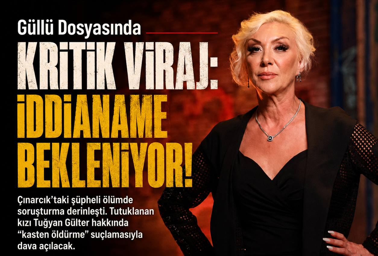 GÜLLÜ DOSYASINDA KRİTİK VİRAJ.. İDDİANAME BEKLENİYOR