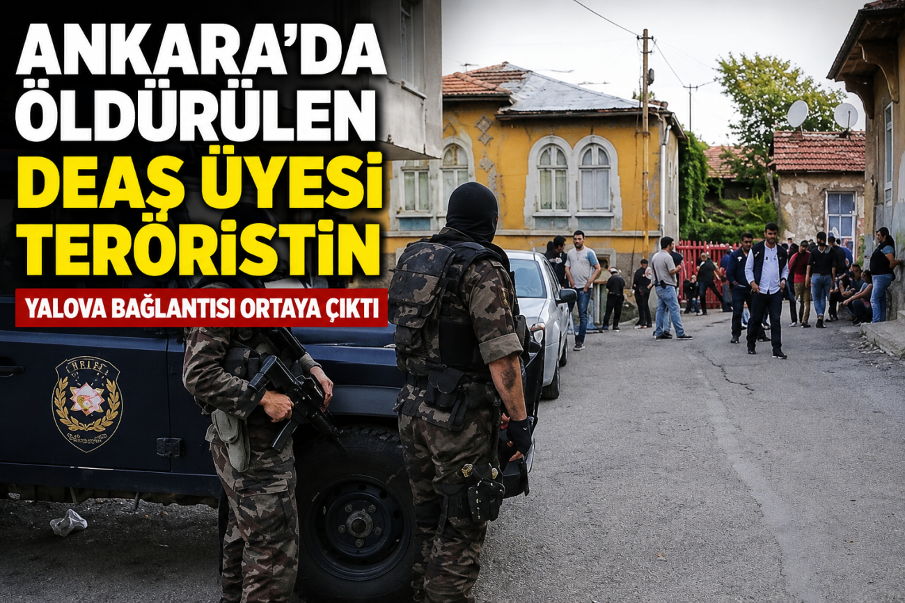 ANKARA'DA DEAŞ OPERASYONUNDA YALOVA AYRINTISI!